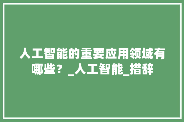 人工智能的重要应用领域有哪些？_人工智能_措辞 绘影字幕