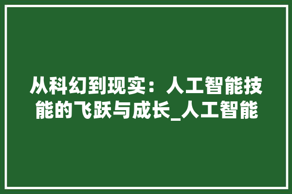 从科幻到现实：人工智能技能的飞跃与成长_人工智能_措辞 智能问答