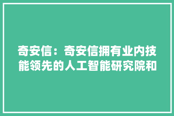 奇安信：奇安信拥有业内技能领先的人工智能研究院和一支高水平的团队一贯在进行相关的研究和开拓_公司_亿元