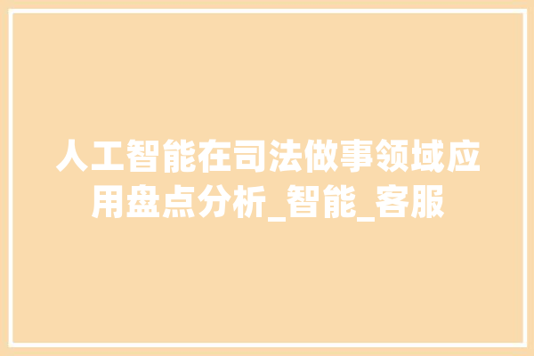 人工智能在司法做事领域应用盘点分析_智能_客服 科技快讯