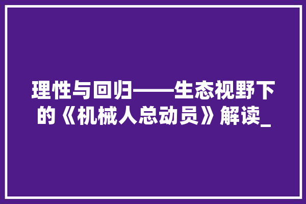 理性与回归——生态视野下的《机械人总动员》解读_人类_高科技 绘影字幕