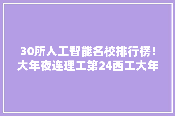 30所人工智能名校排行榜！大年夜连理工第24西工大年夜第13、南大年夜第3_人工智能_南京年夜学 AI快讯