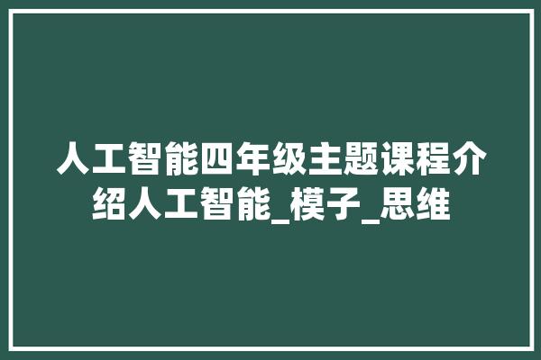 人工智能四年级主题课程介绍人工智能_模子_思维 AI快讯