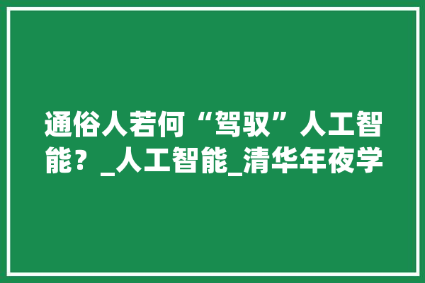 通俗人若何“驾驭”人工智能？_人工智能_清华年夜学 云服务