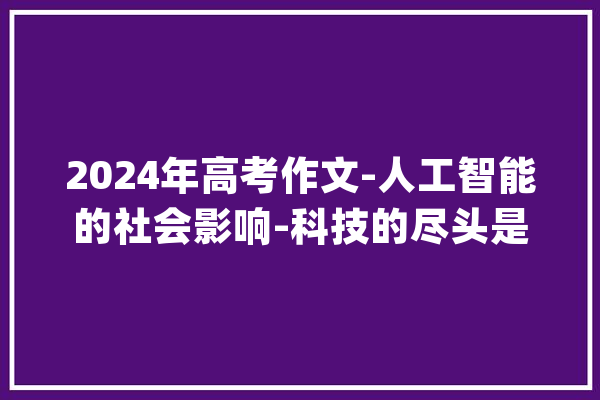 2024年高考作文-人工智能的社会影响-科技的尽头是息灭_人工智能_工作 智能问答