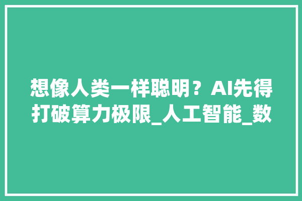 想像人类一样聪明？AI先得打破算力极限_人工智能_数据 AI快讯