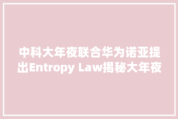 中科大年夜联合华为诺亚提出Entropy Law揭秘大年夜模型机能、数据压缩率_数据_紧缩率 云服务