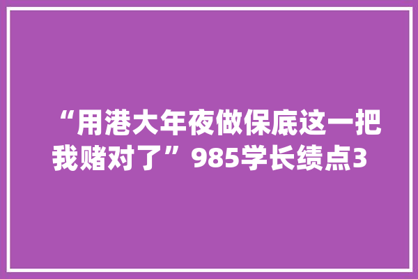 “用港大年夜做保底这一把我赌对了”985学长绩点3.6。_专业_相干 云服务