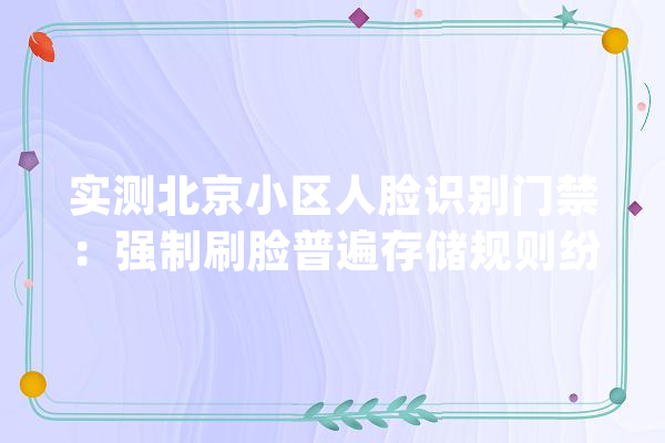 实测北京小区人脸识别门禁：强制刷脸普遍存储规则纷乱_小区_信息