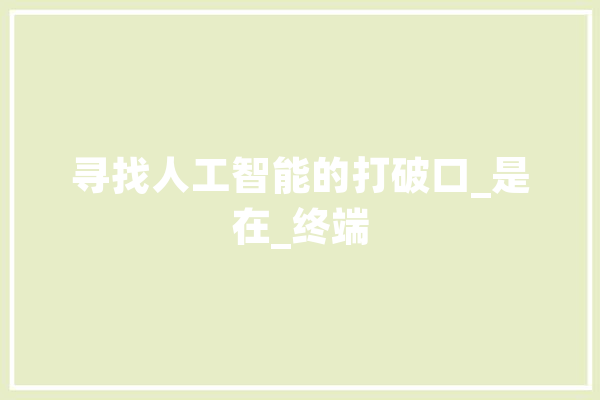 寻找人工智能的打破口_是在_终端 AI简讯