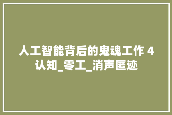 人工智能背后的鬼魂工作 4认知_零工_消声匿迹 智能助手