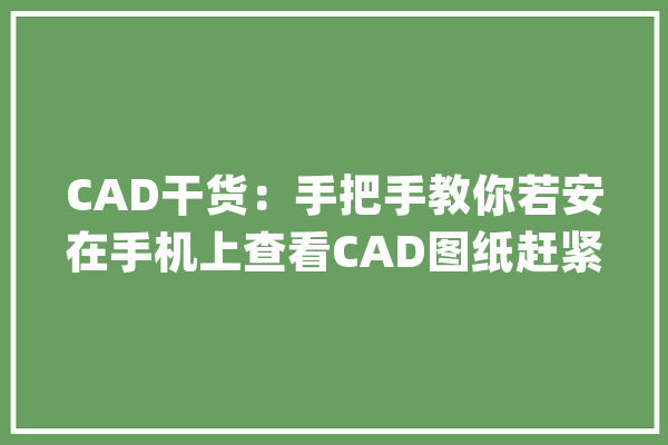CAD干货：手把手教你若安在手机上查看CAD图纸赶紧理解一波~_图纸_就可以