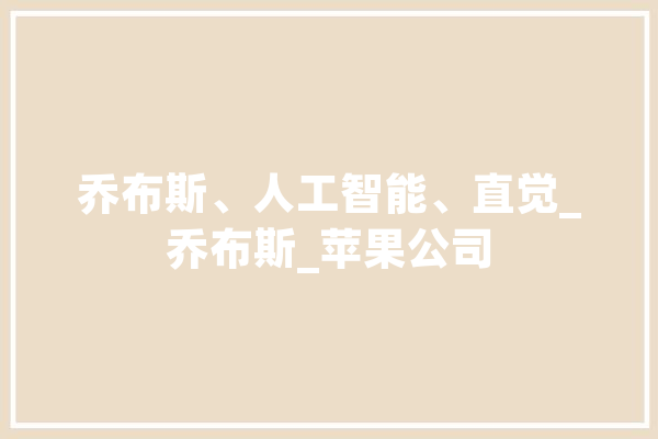乔布斯、人工智能、直觉_乔布斯_苹果公司