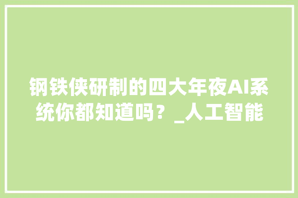 钢铁侠研制的四大年夜AI系统你都知道吗？_人工智能_托尼