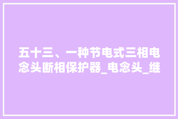五十三、一种节电式三相电念头断相保护器_电念头_继电器