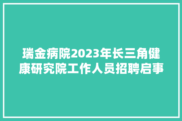 瑞金病院2023年长三角健康研究院工作人员招聘启事_瑞金_无锡