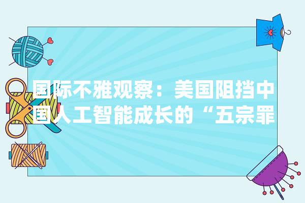 国际不雅观察：美国阻挡中国人工智能成长的“五宗罪”_人工智能_美国 云服务