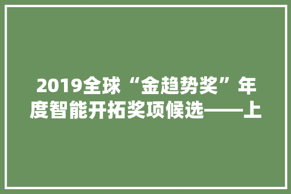 2019全球“金趋势奖”年度智能开拓奖项候选——上海创米科技有限公司_小米_智能家居