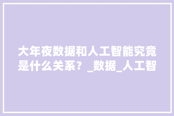 大年夜数据和人工智能究竟是什么关系？_数据_人工智能 智能助手