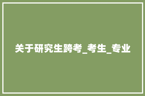 关于研究生跨考_考生_专业 智能助手