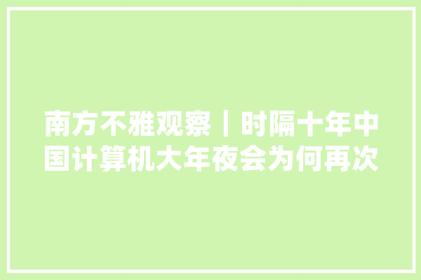 南方不雅观察｜时隔十年中国计算机大年夜会为何再次来到深圳？_深圳_家当 AI简讯