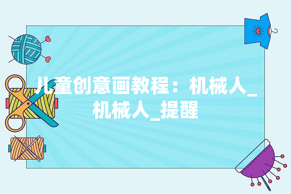 儿童创意画教程：机械人_机械人_提醒