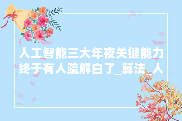 人工智能三大年夜关键能力终于有人疏解白了_算法_人工智能 智能助手