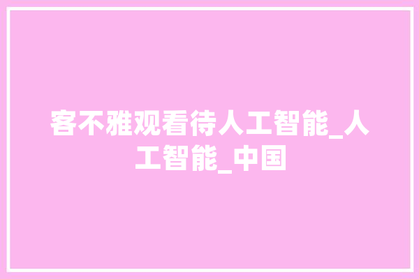 客不雅观看待人工智能_人工智能_中国 智能助手