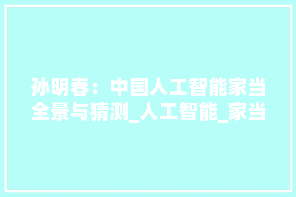 孙明春：中国人工智能家当全景与猜测_人工智能_家当 智能助手
