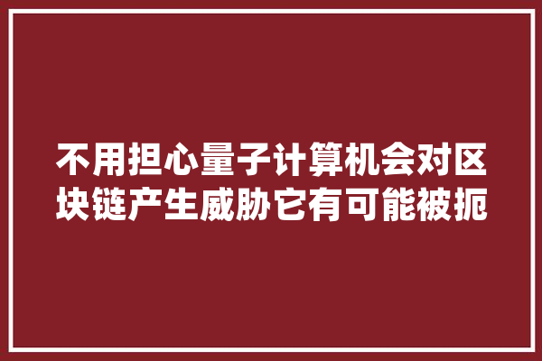 不用担心量子计算机会对区块链产生威胁它有可能被扼杀在摇篮中 | 火星号精选_量子_区块 智能写作