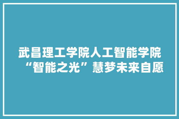武昌理工学院人工智能学院“智能之光”慧梦未来自愿做事队开展_树叶_孩子们 计算机