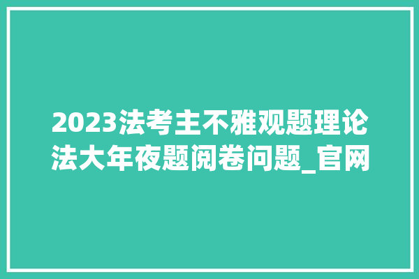 2023法考主不雅观题理论法大年夜题阅卷问题_官网_截图 云服务