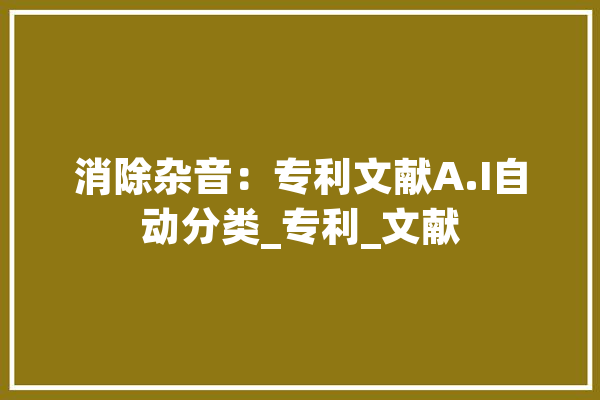 消除杂音：专利文献A.I自动分类_专利_文献
