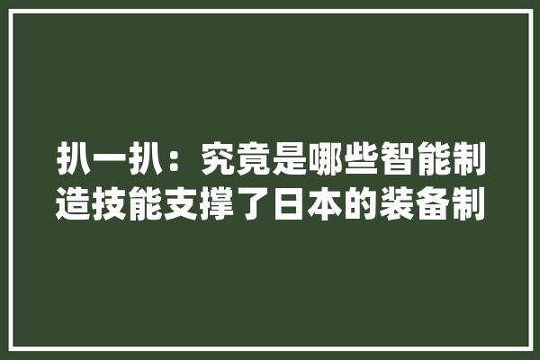 扒一扒：究竟是哪些智能制造技能支撑了日本的装备制造业？_日本_技巧