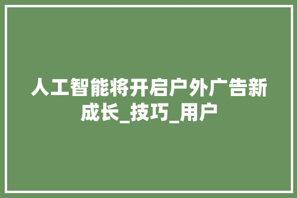 人工智能将开启户外广告新成长_技巧_用户 云服务