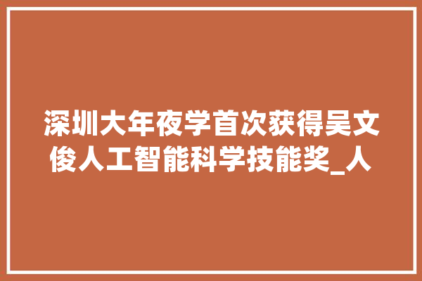 深圳大年夜学首次获得吴文俊人工智能科学技能奖_人工智能_器件