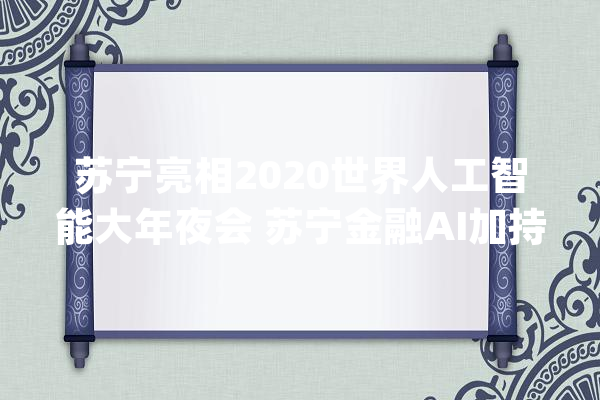 苏宁亮相2020世界人工智能大年夜会 苏宁金融AI加持技能领先_金融_人工智能