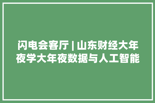 闪电会客厅 | 山东财经大年夜学大年夜数据与人工智能研究院院长刘培德：抢占AI大年夜模型新赛道 赋能高质量成长_人工智能_山东 AI简讯
