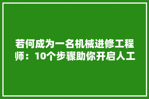 若何成为一名机械进修工程师：10个步骤助你开启人工智能之旅_机械_项目 智能写作