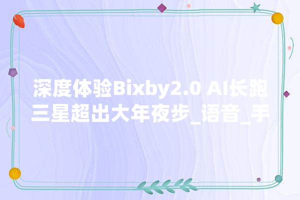 深度体验Bixby2.0 AI长跑三星超出大年夜步_语音_手机