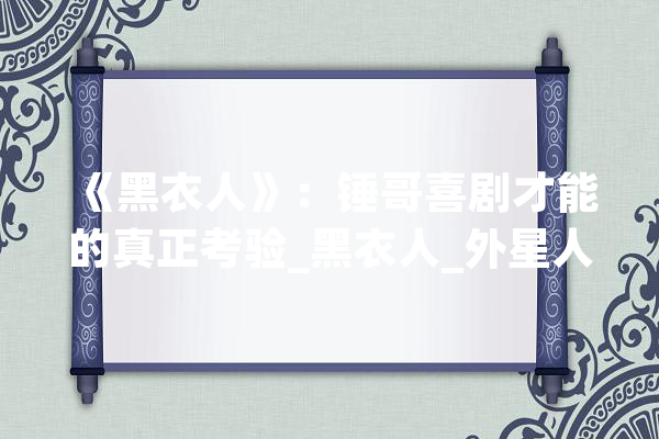 《黑衣人》：锤哥喜剧才能的真正考验_黑衣人_外星人