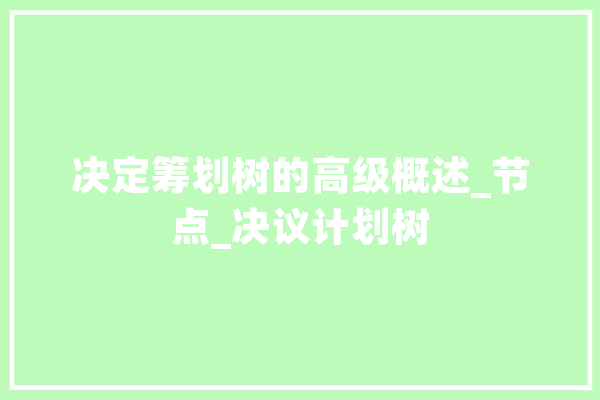 决定筹划树的高级概述_节点_决议计划树 智能写作