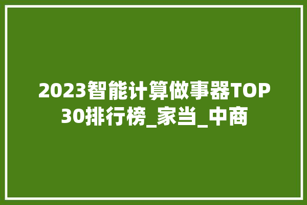 2023智能计算做事器TOP30排行榜_家当_中商 云服务