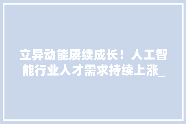 立异动能赓续成长！人工智能行业人才需求持续上涨_人工智能_薪酬 AI快讯
