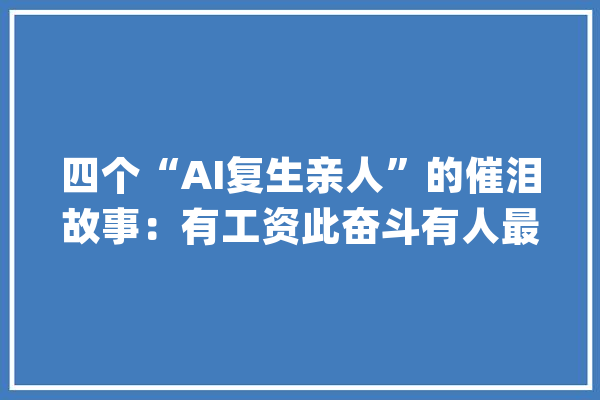 四个“AI复生亲人”的催泪故事：有工资此奋斗有人最终放弃_奶奶_姥爷