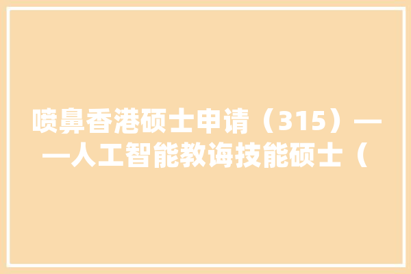 喷鼻香港硕士申请（315）——人工智能教诲技能硕士（喷鼻香港教诲大年夜学）_人工智能_技巧 智能助手