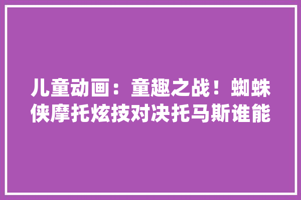 儿童动画：童趣之战！蜘蛛侠摩托炫技对决托马斯谁能赢得..._关卡_铁链