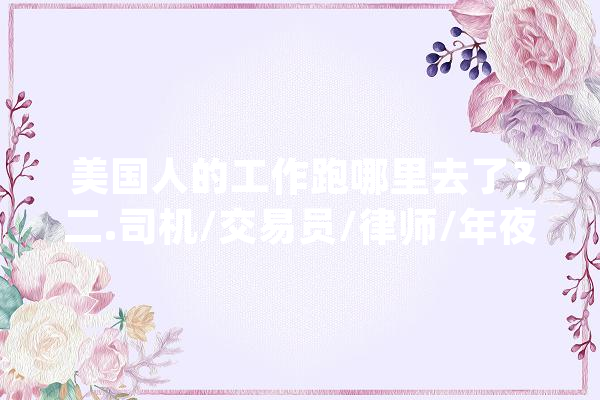 美国人的工作跑哪里去了？二.司机/交易员/律师/年夜夫（3）_卡车_工作 智能助手