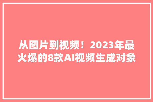 从图片到视频！2023年最火爆的8款AI视频生成对象_是一个_技巧 AI快讯