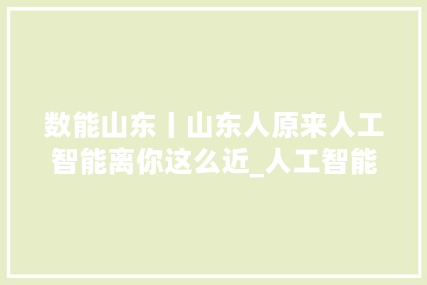 数能山东丨山东人原来人工智能离你这么近_人工智能_山东 计算机